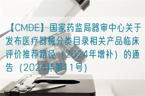 【CMDE】國家藥監局器審中心關于發布醫療器械分類目錄相關產品臨床評價推薦路徑（2024年增補）的通告（2024年第11號）